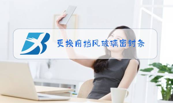 更换前挡风玻璃密封条图片