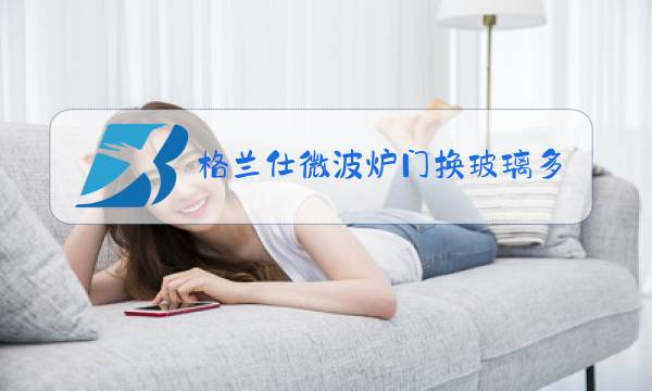 格兰仕微波炉门换玻璃多少钱图片