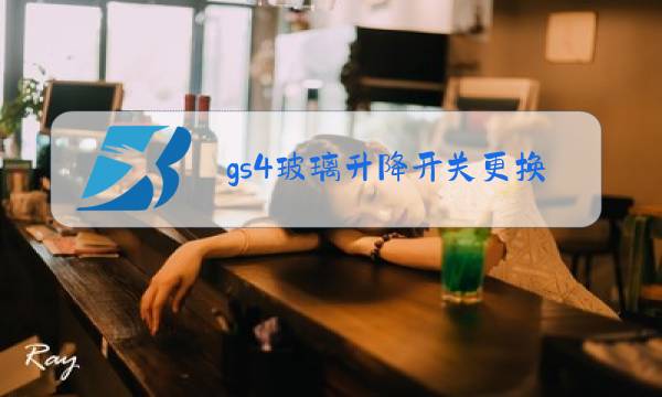 gs4玻璃升降开关更换教程视频图片