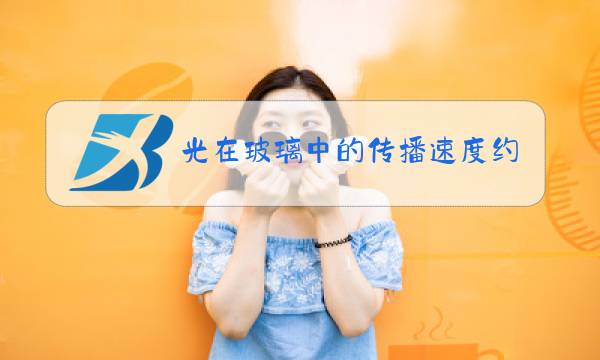 光在玻璃中的传播速度约为真空中光速的图片