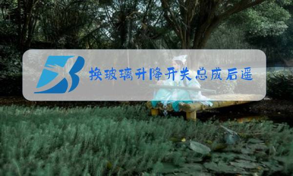 换玻璃升降开关总成后遥控不起作用图片