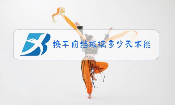 换车前挡玻璃多少天不能洗车图片