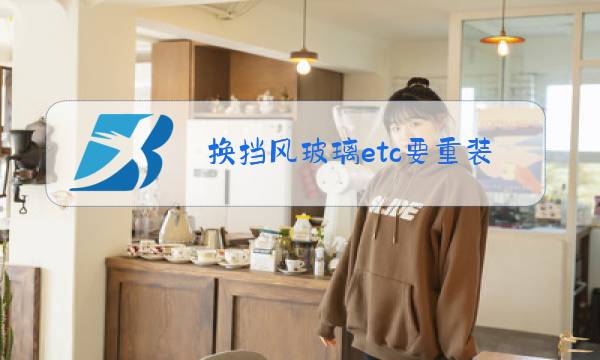换挡风玻璃etc要重装吗图片