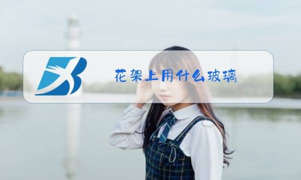花架上用什么玻璃,想吧玻璃拿掉问呢办图片