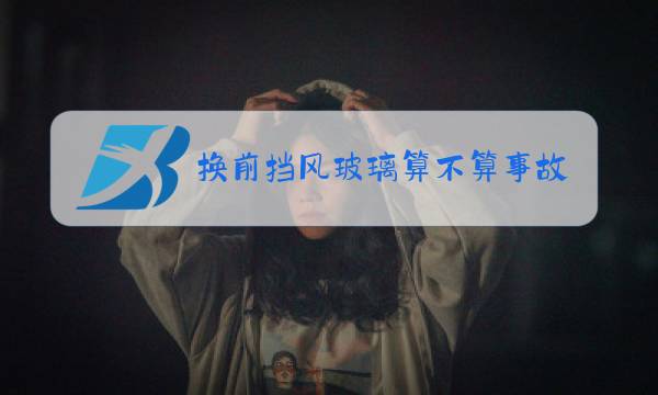 换前挡风玻璃算不算事故车图片