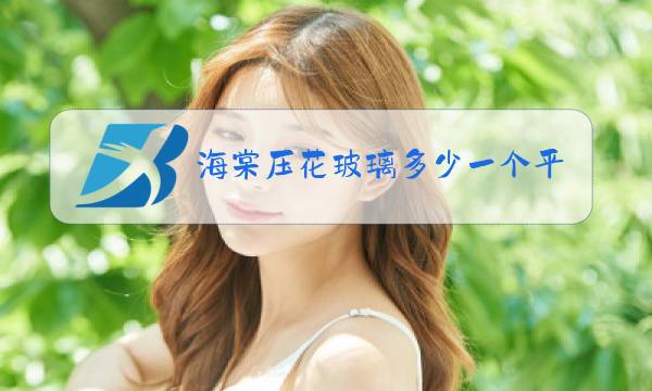 海棠压花玻璃多少一个平方图片