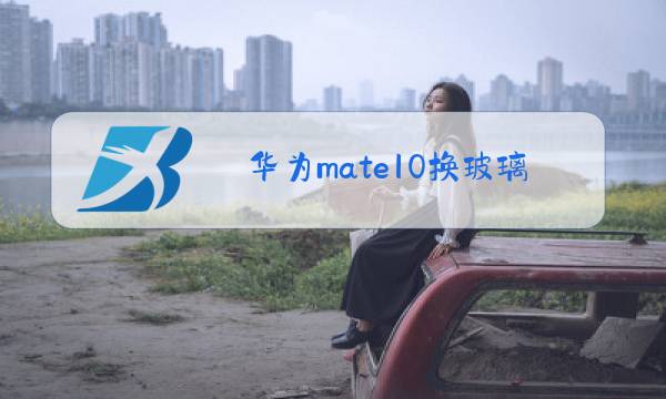 华为mate10换玻璃屏多少钱图片