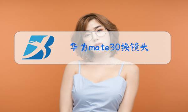 华为mate30换镜头玻璃和电池一起吗图片