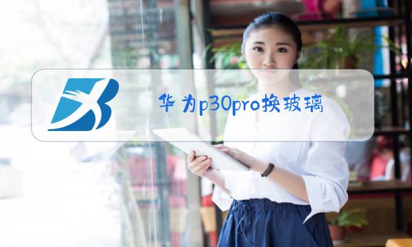 华为p30pro换玻璃外屏价格图片