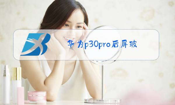 华为p30pro后屏玻璃换一个要多少钱图片