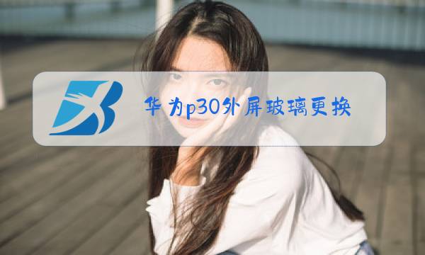 华为p30外屏玻璃更换多少钱图片
