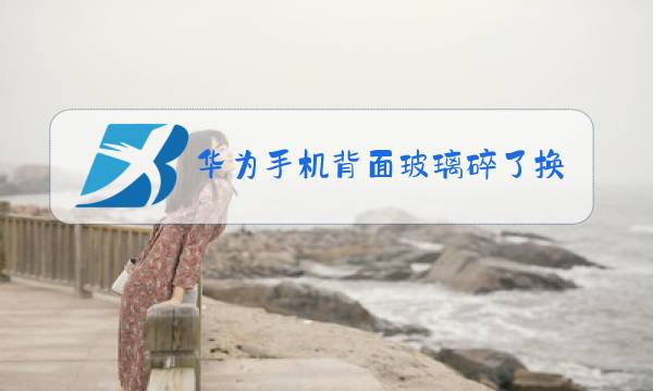 华为手机背面玻璃碎了换个多少钱图片