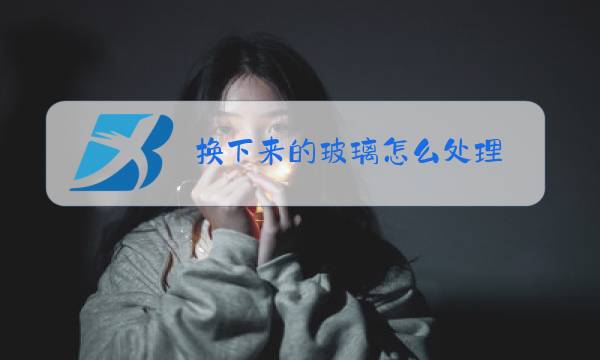 换下来的玻璃怎么处理图片