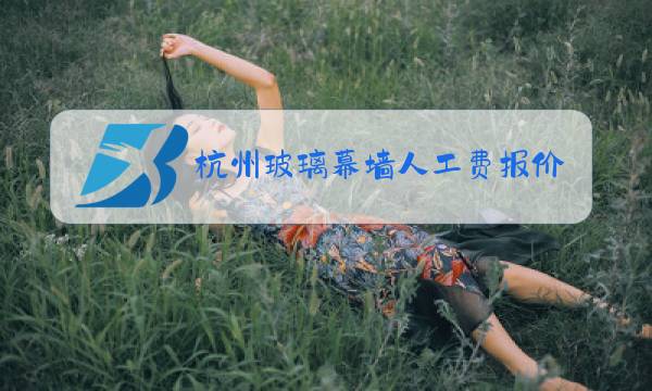 杭州玻璃幕墙人工费报价表图片