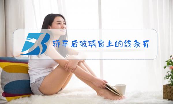 轿车后玻璃窗上的线条有什么作用图片