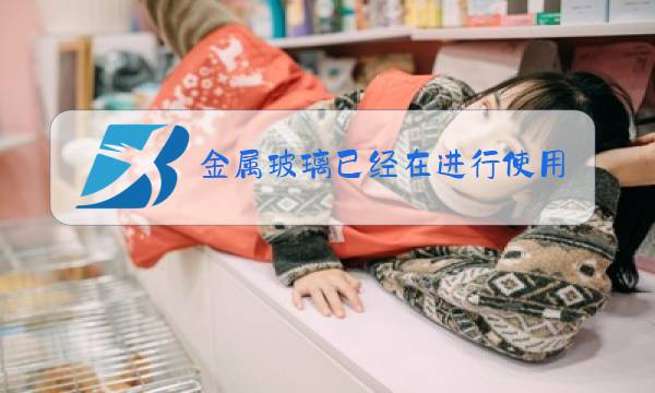 金属玻璃已经在进行使用的应用领域包括图片