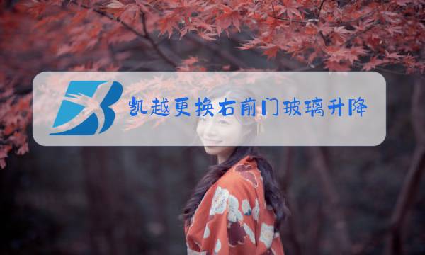 凯越更换右前门玻璃升降器图片