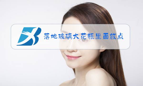 落地玻璃大花瓶里面放点什么图片