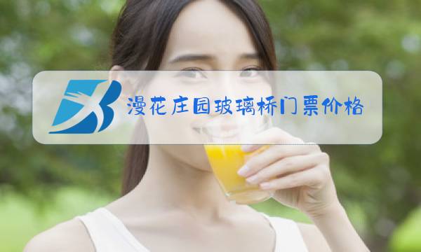 漫花庄园玻璃桥门票价格2021图片