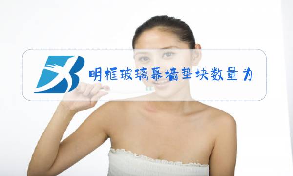 明框玻璃幕墙垫块数量为几个厚度不应小于几毫米图片