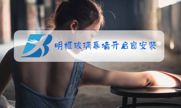 明框玻璃幕墙开启窗安装视频图片