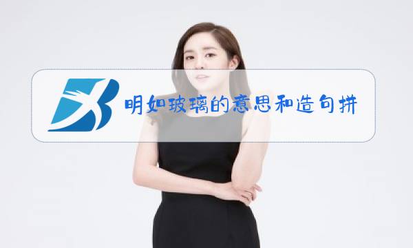 明如玻璃的意思和造句拼音图片
