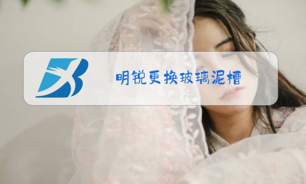 明锐更换玻璃泥槽图片