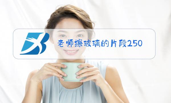 老师擦玻璃的片段250个字左右图片