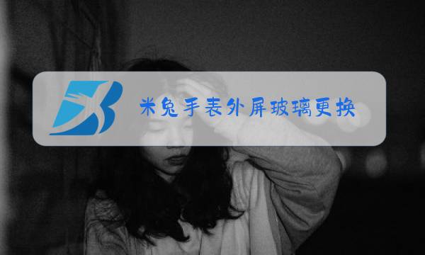 米兔手表外屏玻璃更换图片