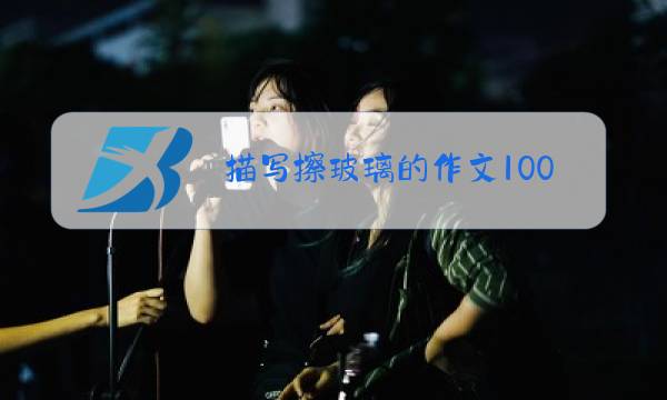 描写擦玻璃的作文100字左右图片