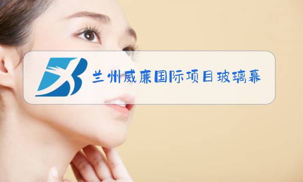 兰州威廉国际项目玻璃幕墙招标图片