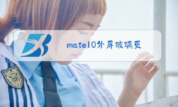 mate10外屏玻璃更换多少钱图片