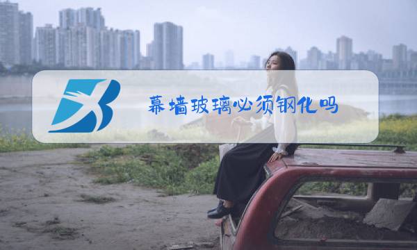 幕墙玻璃必须钢化吗图片