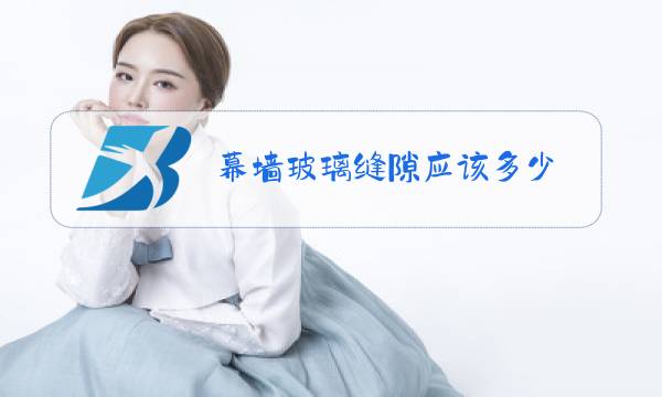 幕墙玻璃缝隙应该多少图片