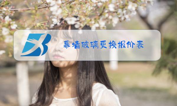 幕墙玻璃更换报价表图片