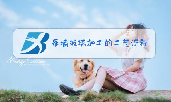 幕墙玻璃加工的工艺流程图片
