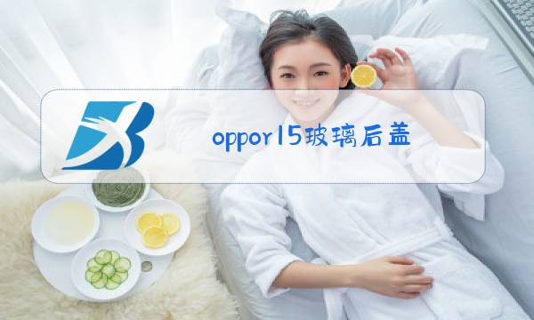 oppor15玻璃后盖碎了怎么换图片