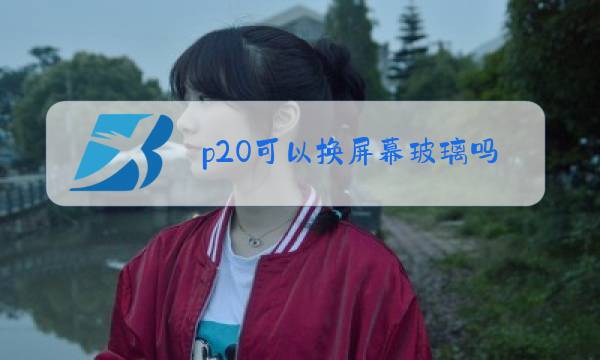 p20可以换屏幕玻璃吗图片