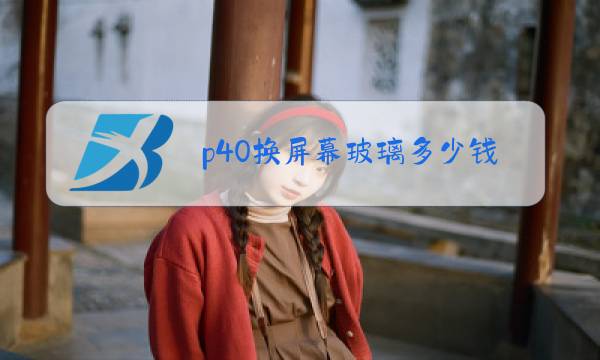 p40换屏幕玻璃多少钱图片