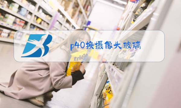 p40换摄像头玻璃图片