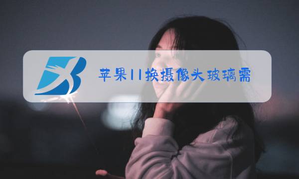 苹果11换摄像头玻璃需要拆机吗图片