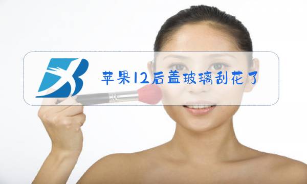 苹果12后盖玻璃刮花了能用砂纸打磨吗图片