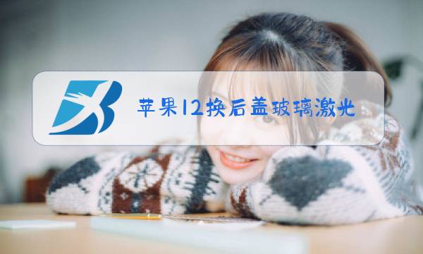 苹果12换后盖玻璃激光视频图片