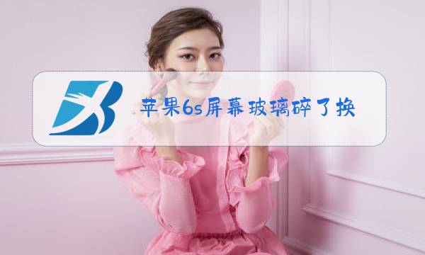 苹果6s屏幕玻璃碎了换要多少钱图片