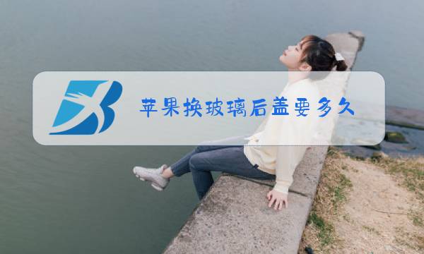 苹果换玻璃后盖要多久图片