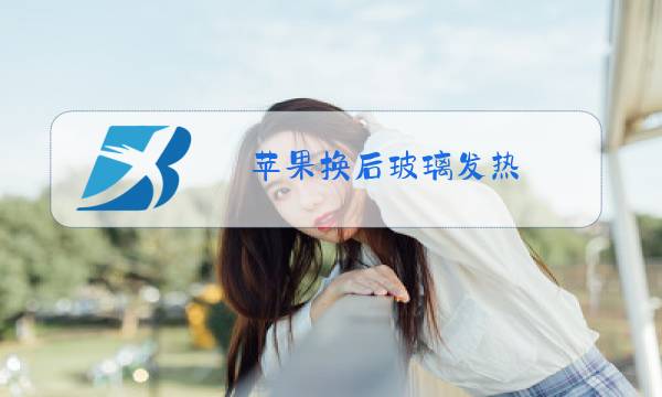 苹果换后玻璃发热图片