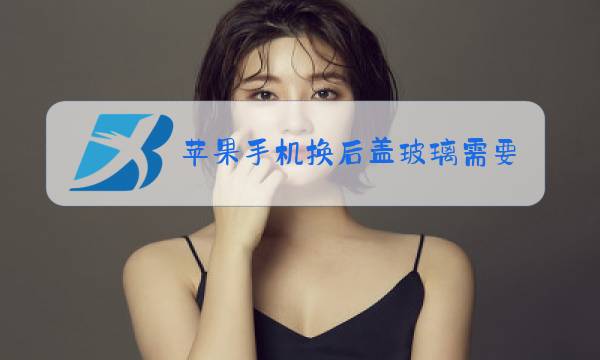 苹果手机换后盖玻璃需要拆机吗图片