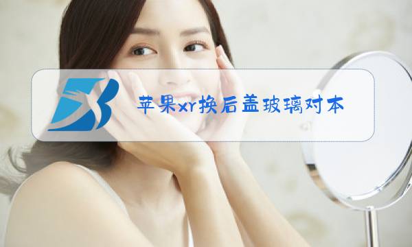 苹果xr换后盖玻璃对本机有影响吗图片