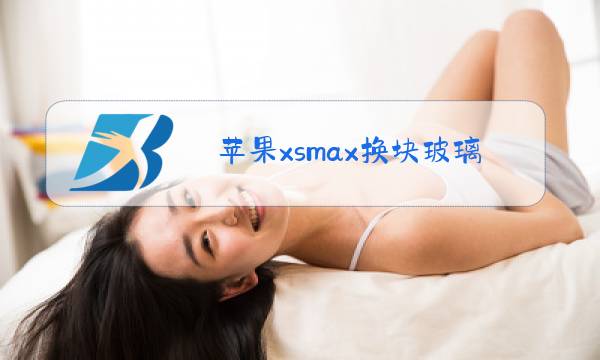 苹果xsmax换块玻璃屏多少钱图片