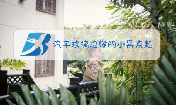 汽车玻璃边缘的小黑点起什么作用